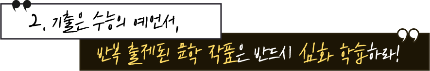 2. 기출은 수능의 예언서, 반복 출제된 문학 작품은 반드시 심화 학습하라!